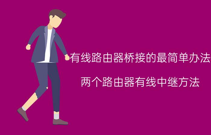 有线路由器桥接的最简单办法 两个路由器有线中继方法？